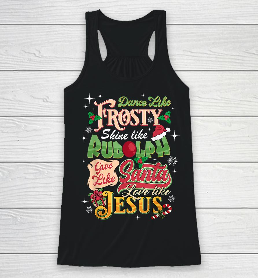 Dance Like Frosty Shine Rudolph Give Santa Love Like Jesus Racerback Tank