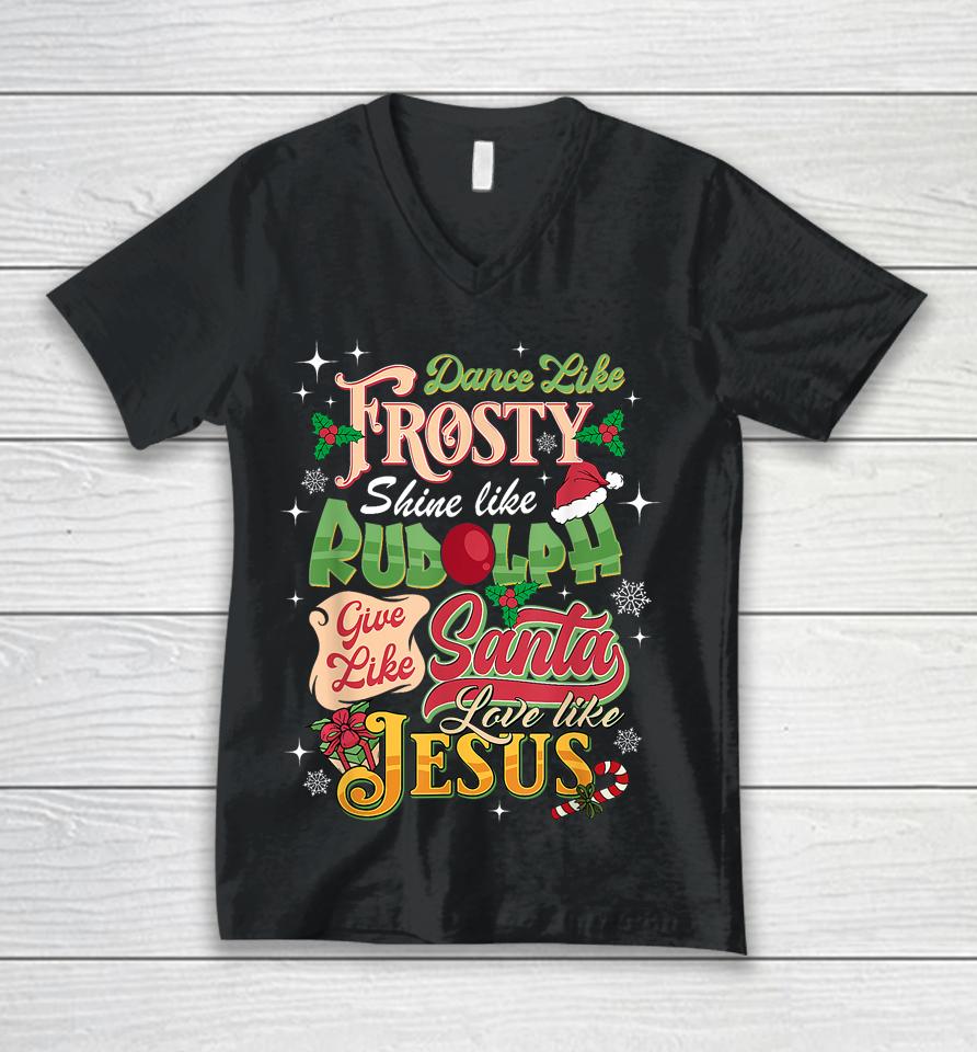 Dance Like Frosty Shine Rudolph Give Santa Love Like Jesus Unisex V-Neck T-Shirt