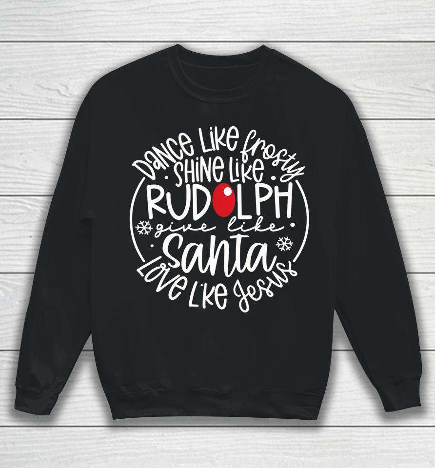 Dance Like Frosty Shine Rudolph Give Santa Love Like Jesus Sweatshirt