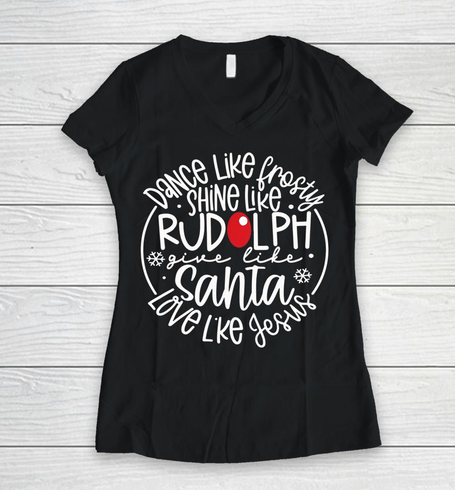 Dance Like Frosty Shine Rudolph Give Santa Love Like Jesus Women V-Neck T-Shirt