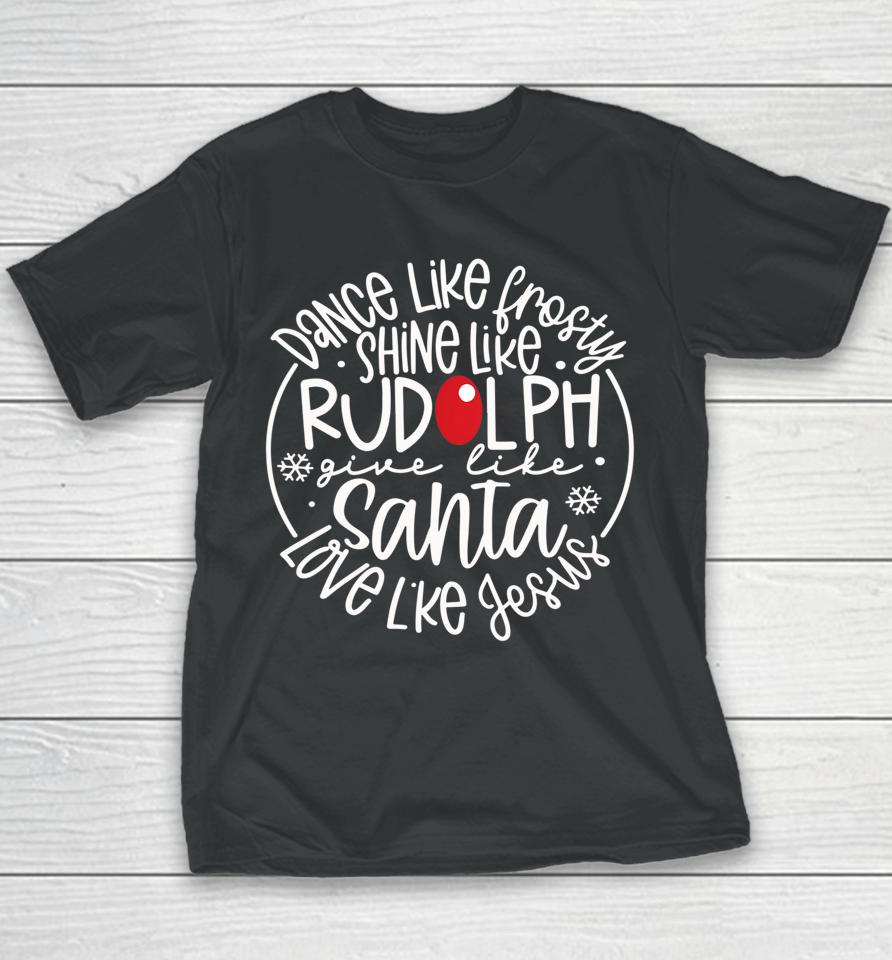 Dance Like Frosty Shine Rudolph Give Santa Love Like Jesus Youth T-Shirt