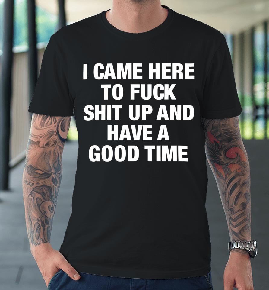 Danko Jones I Came Here To Fuck Shit Up And Have A Good Time Premium T-Shirt