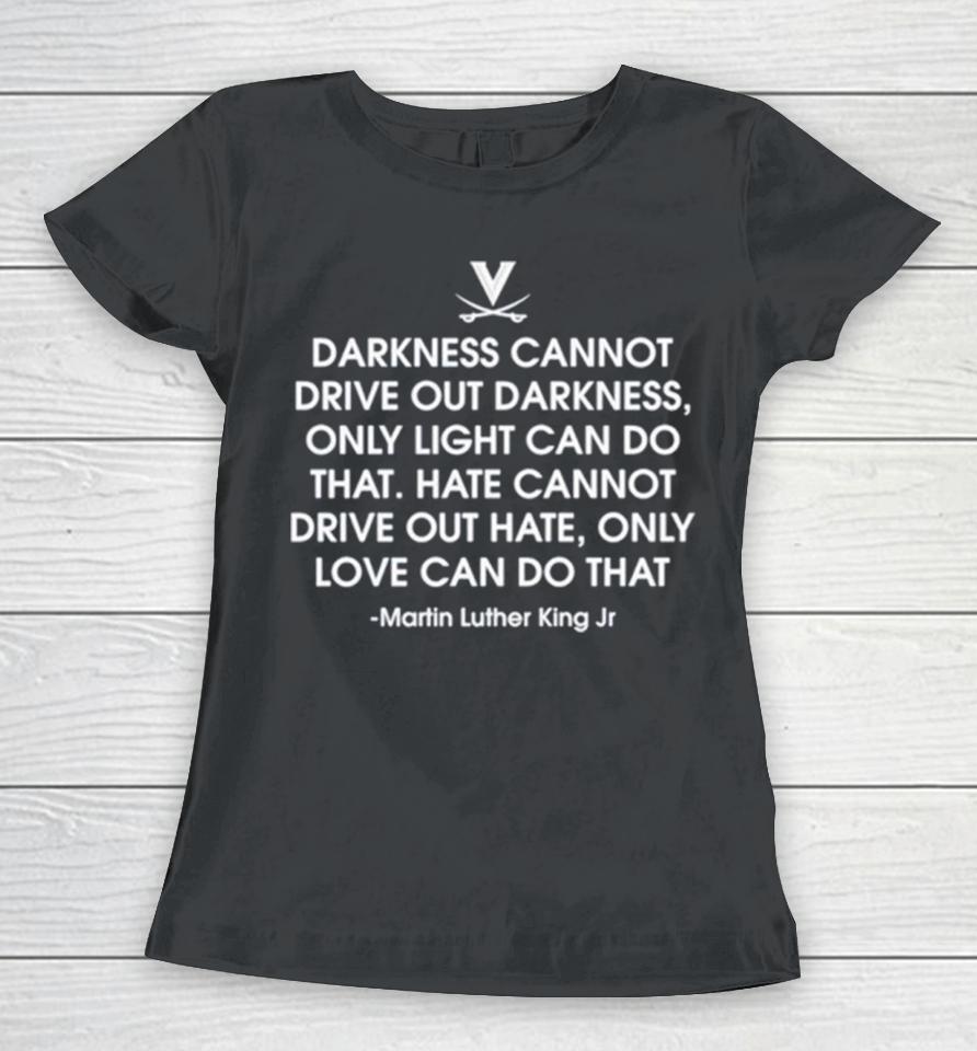 Darkness Cannot Drive Out Darkness Only Light Can Do That Martin Luther King Jr Women T-Shirt