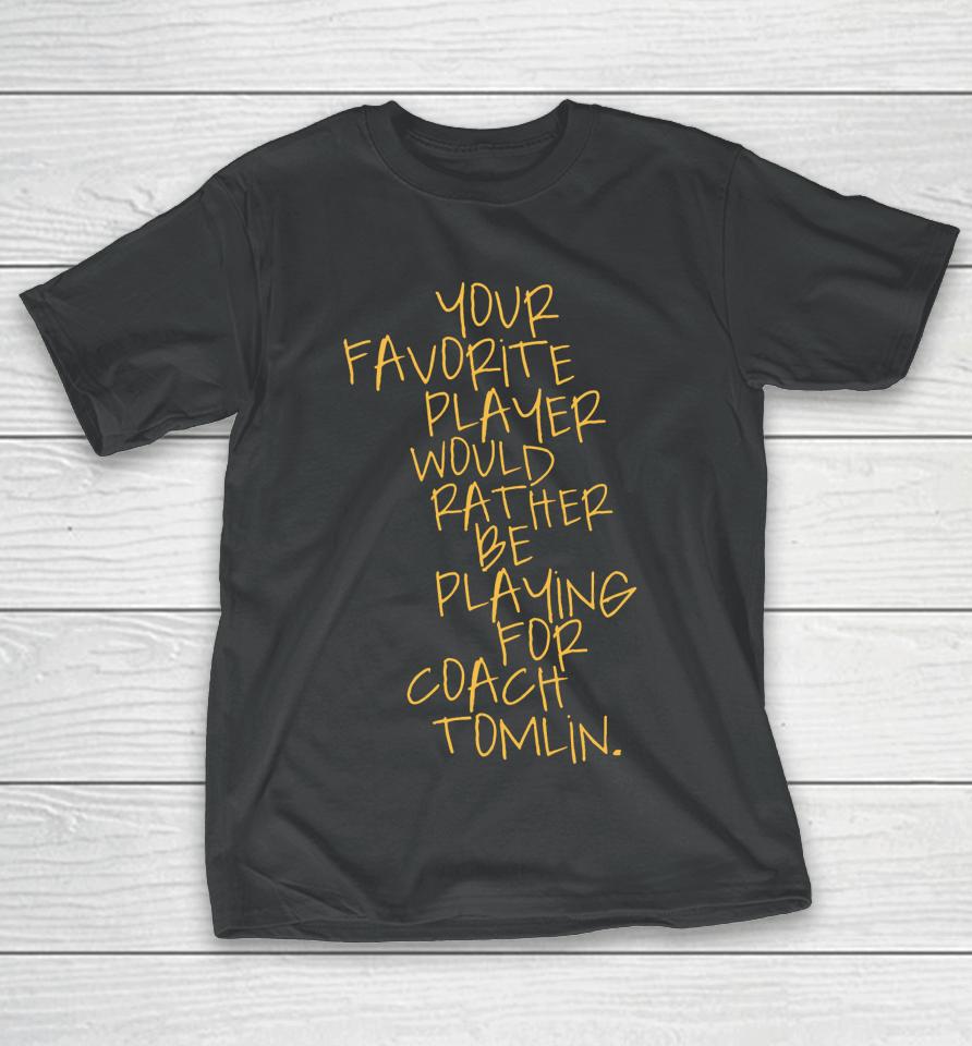 Dc4Lcustomtees Your Favorite Player Would Rather Be Playing For Coach Tomlin T-Shirt