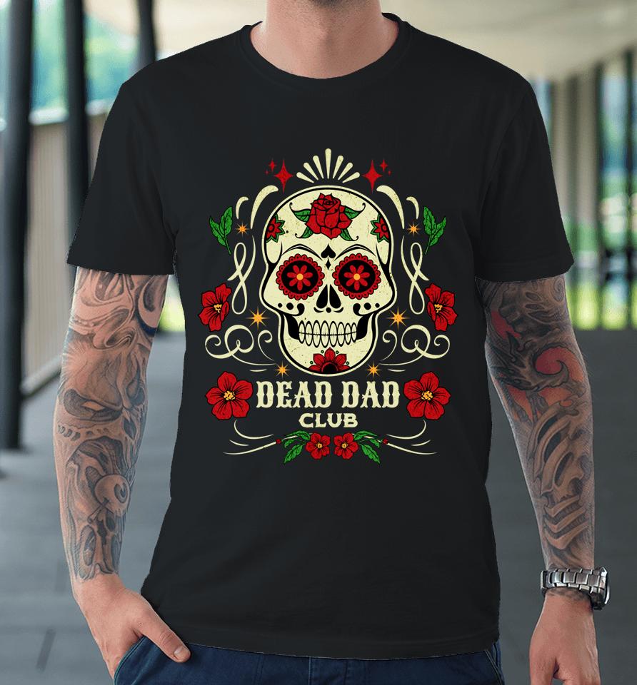 Dead Dad Club Shirt Grief Support Group Gifts For Day Of The Dead Premium T-Shirt