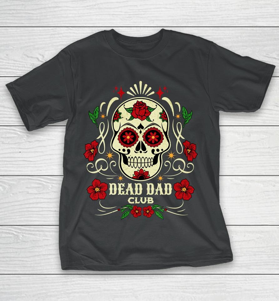 Dead Dad Club Shirt Grief Support Group Gifts For Day Of The Dead T-Shirt