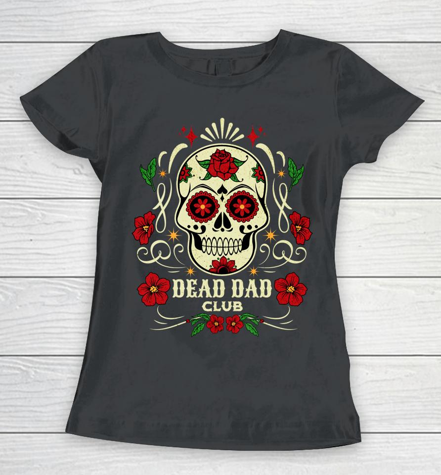 Dead Dad Club Shirt Grief Support Group Gifts For Day Of The Dead Women T-Shirt