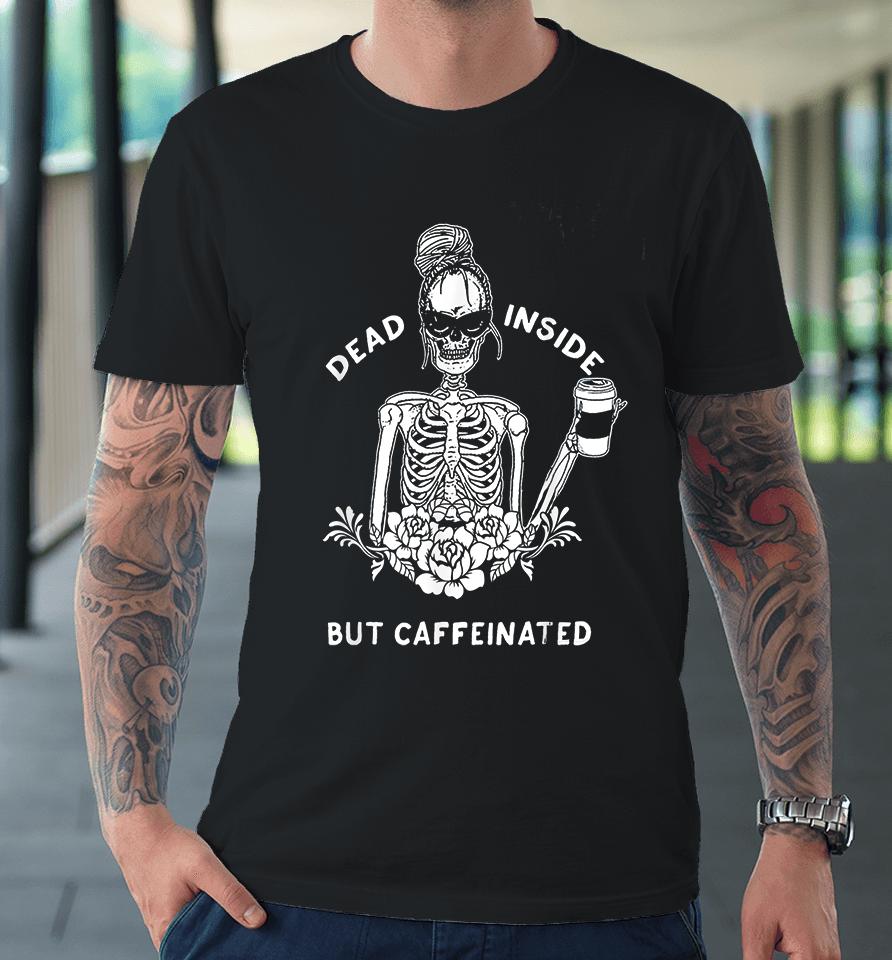 Dead Inside But Caffeinated Premium T-Shirt