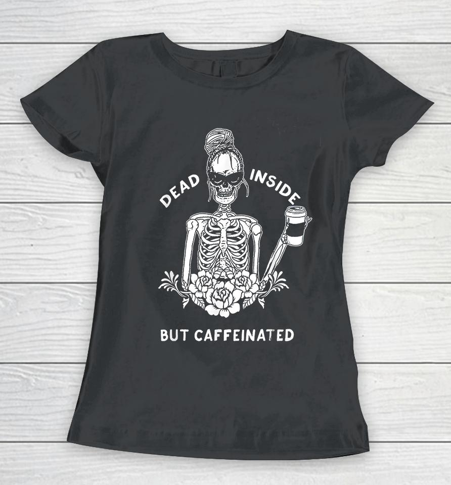 Dead Inside But Caffeinated Women T-Shirt