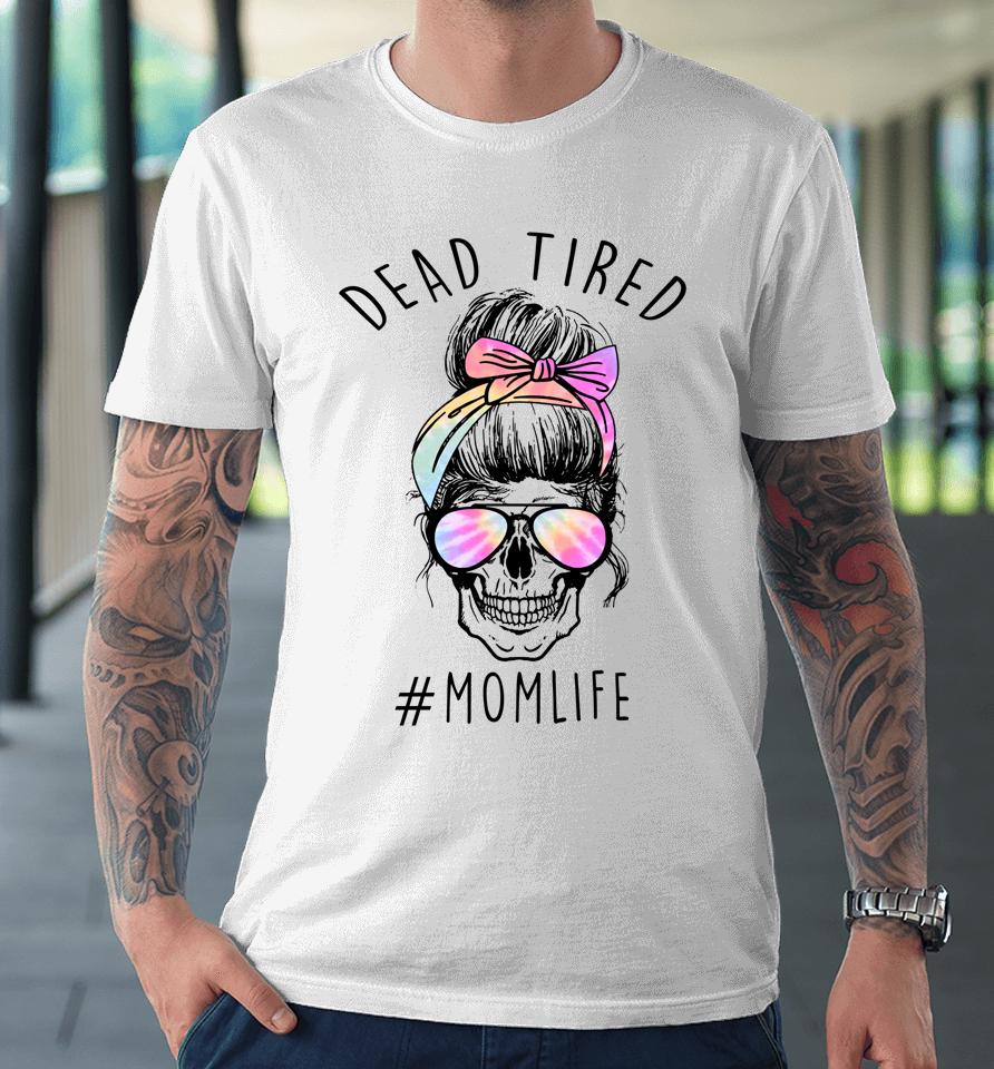 Dead Tired Mom Life Tie Dye Skull Sunglasses Mother's Day Premium T-Shirt
