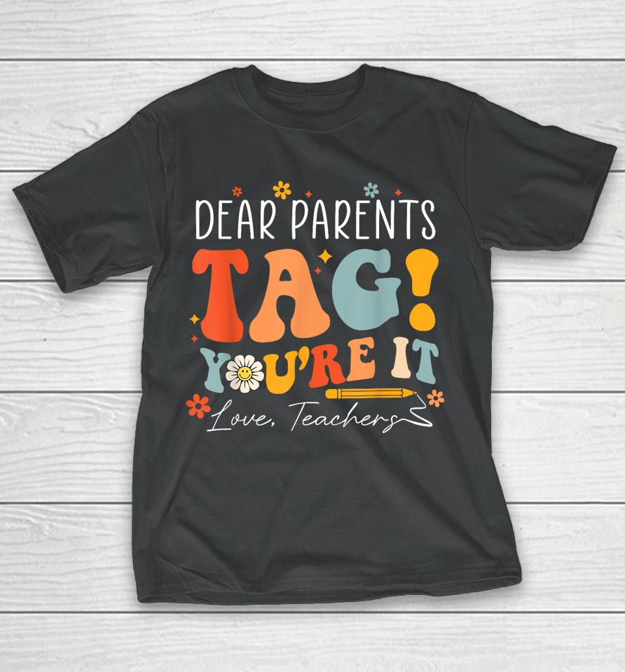 Dear Parents Tag You're It Love Teachers Last Day Of School T-Shirt