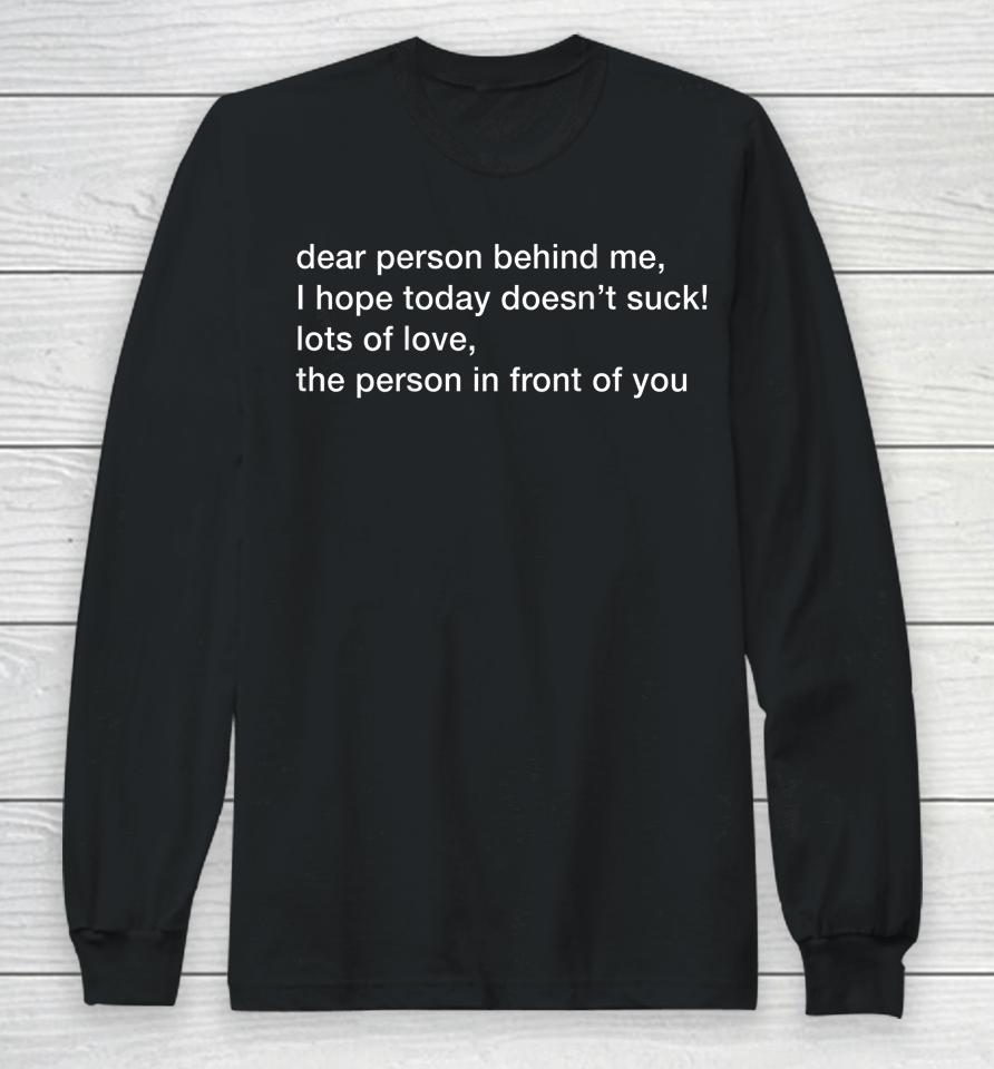 Dear Person Behind Me Hope You Have A Good Day Long Sleeve T-Shirt