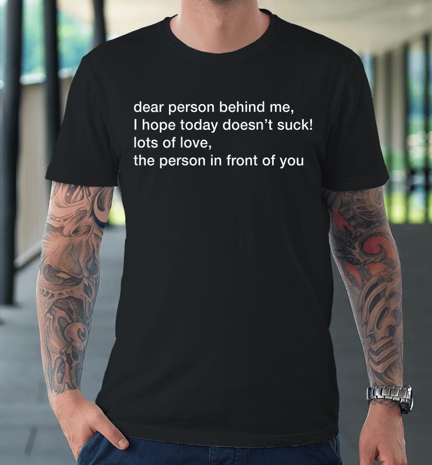 Dear Person Behind Me Hope You Have A Good Day Premium T-Shirt