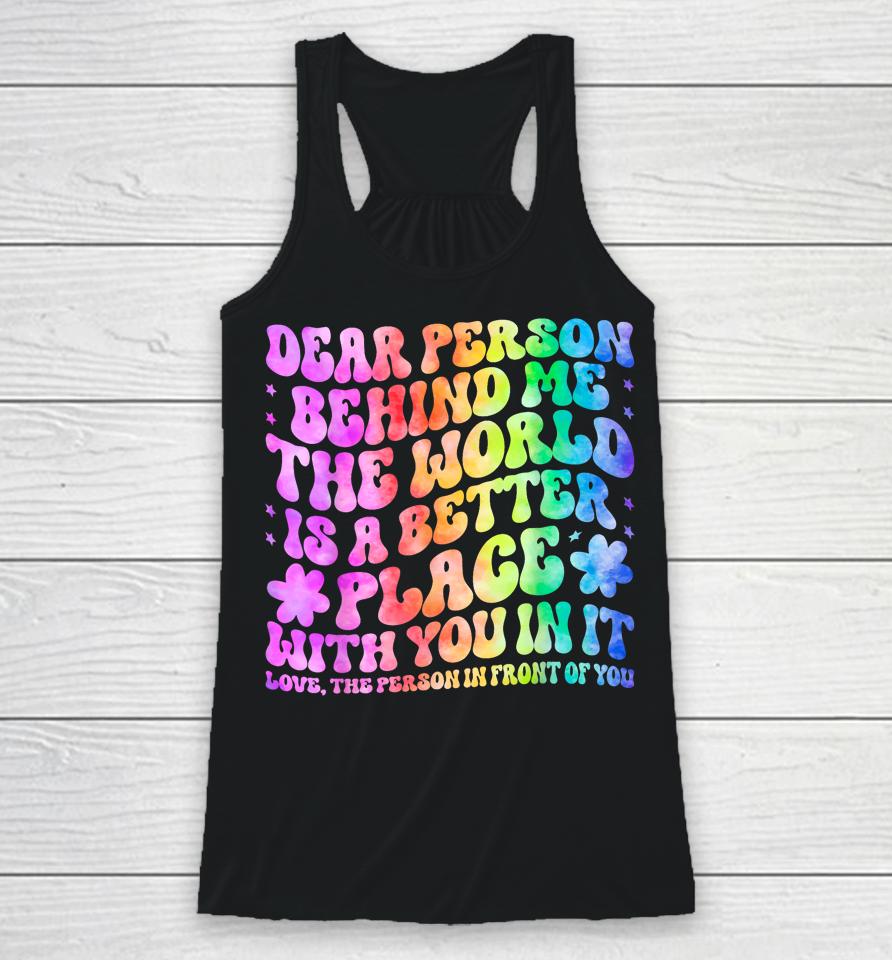 Dear Person Behind Me The World Is A Better Place Love Funny Racerback Tank