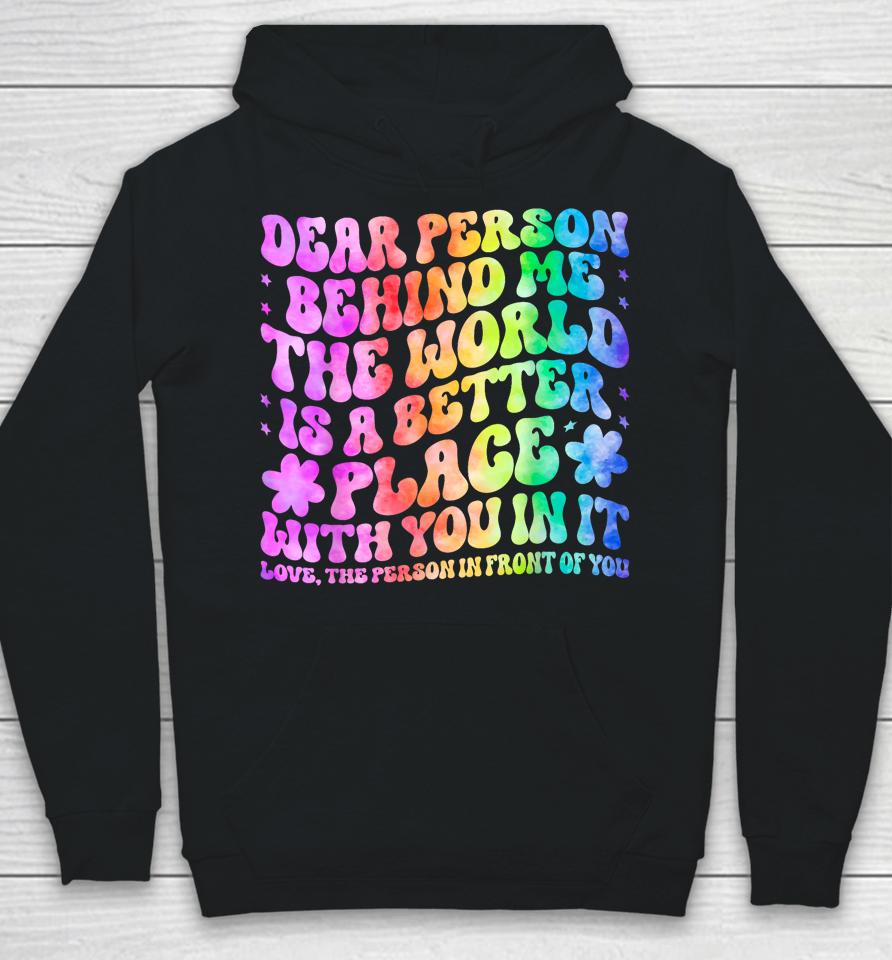 Dear Person Behind Me The World Is A Better Place Love Funny Hoodie