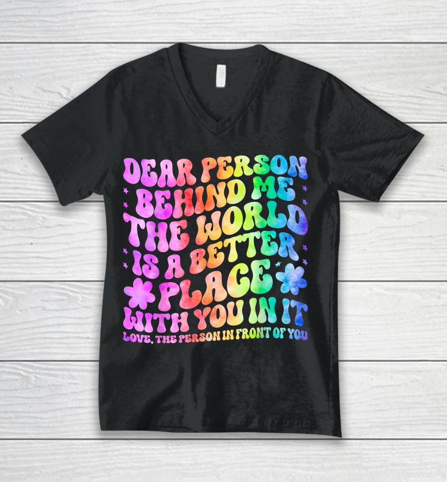 Dear Person Behind Me The World Is A Better Place Love Funny Unisex V-Neck T-Shirt