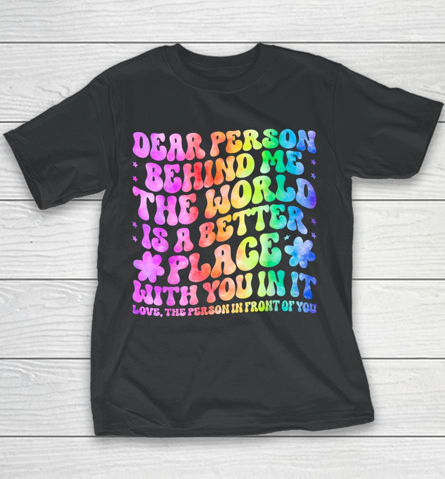 Dear Person Behind Me The World Is A Better Place Love Funny Youth T-Shirt