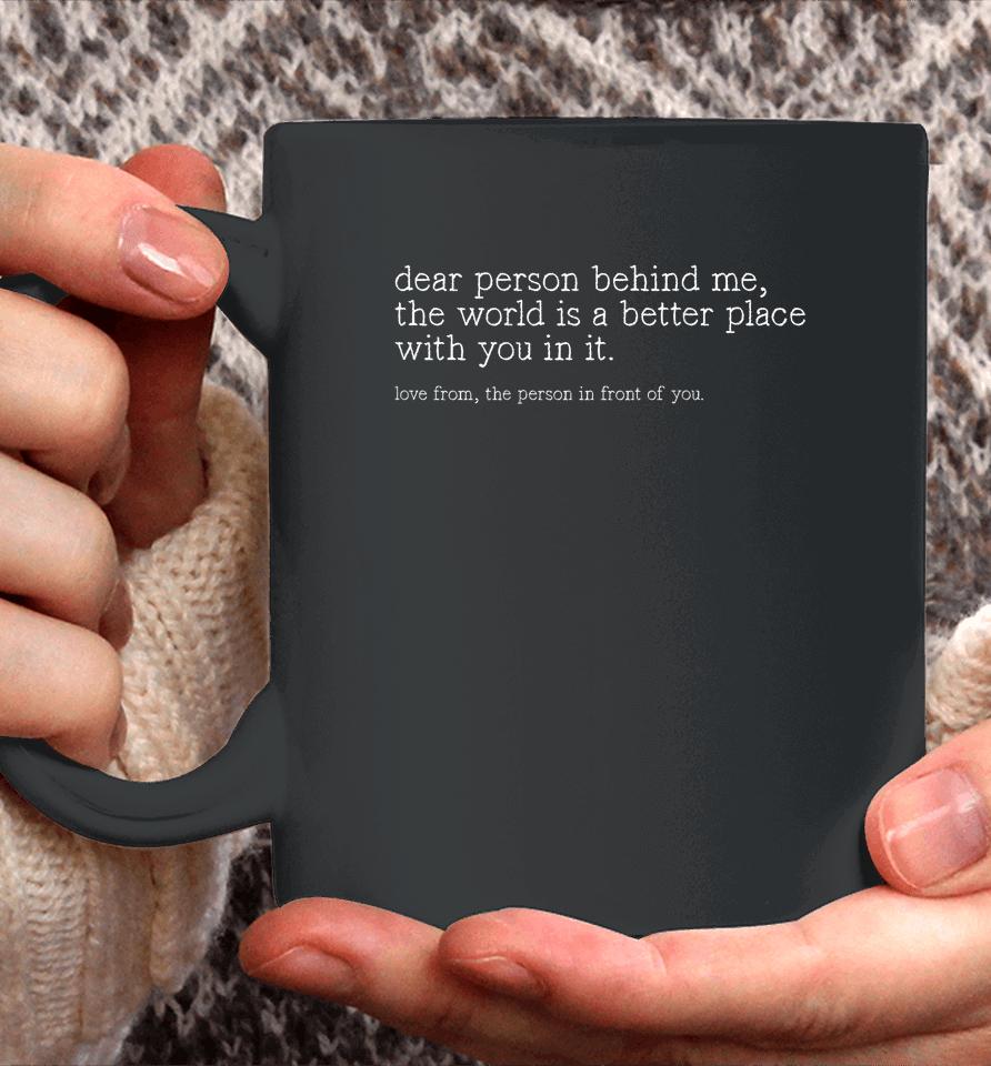 Dear Person Behind Me The World Is A Better Place With You Coffee Mug