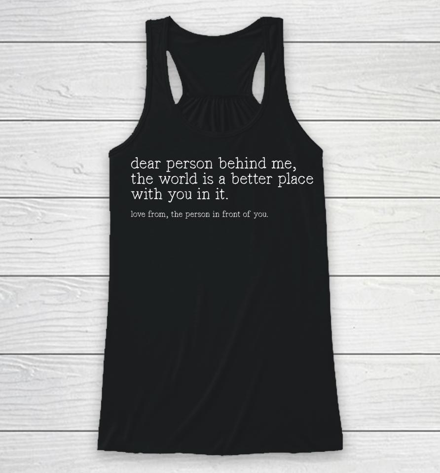 Dear Person Behind Me The World Is A Better Place With You Racerback Tank