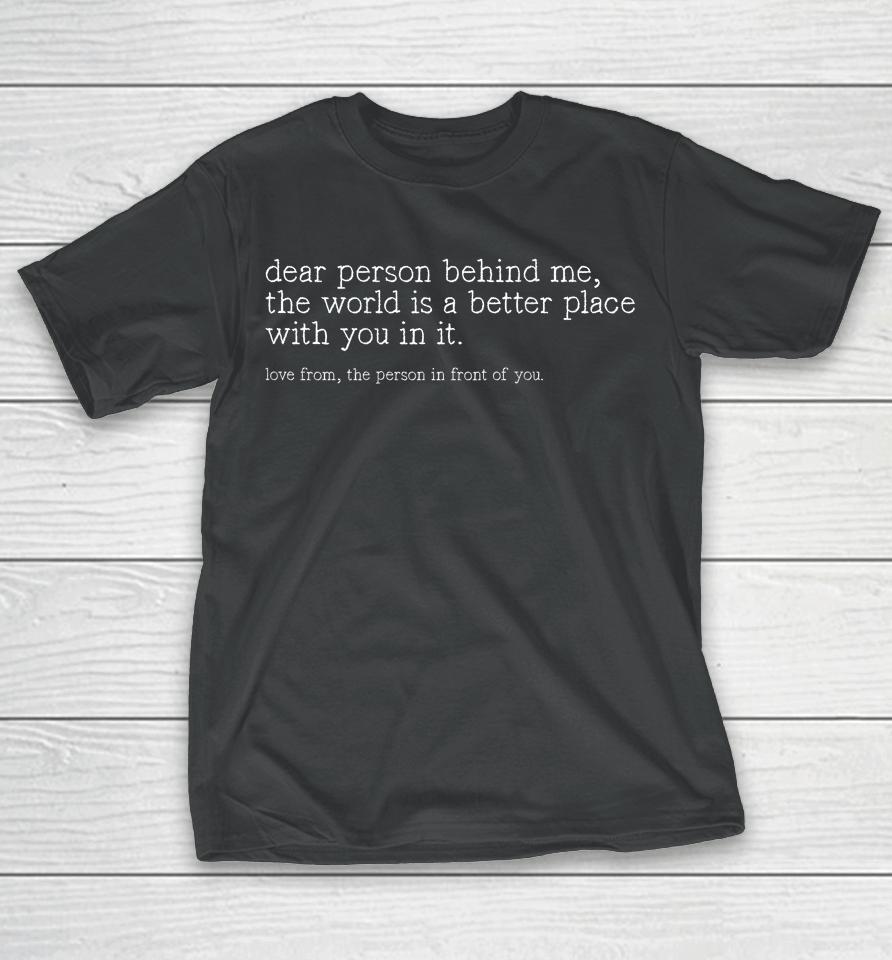 Dear Person Behind Me The World Is A Better Place With You T-Shirt