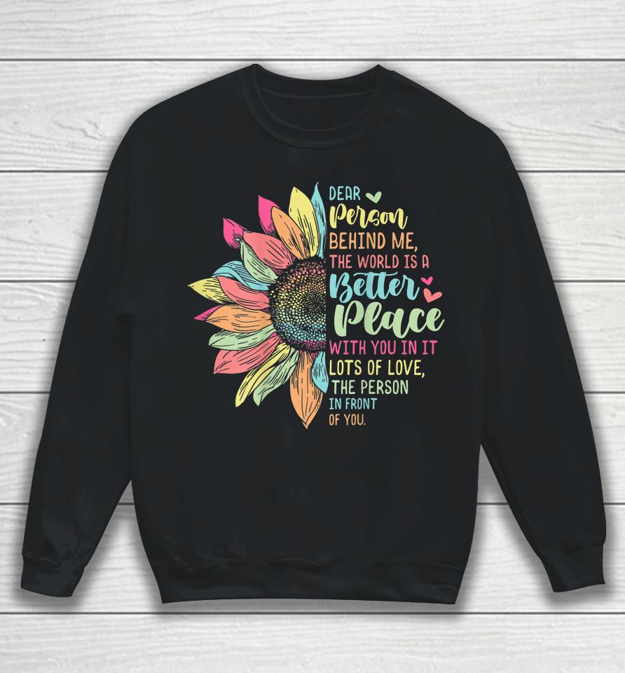 Dear Person Behind Me The World Is A Better Place With You Sweatshirt