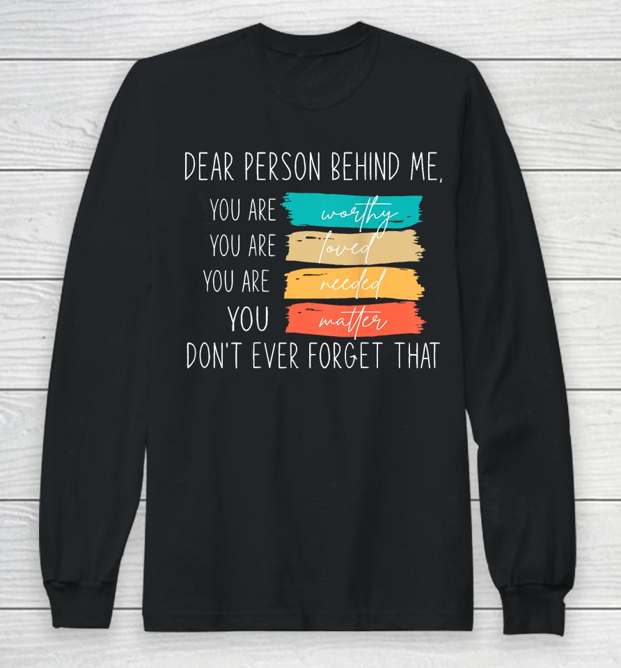 Dear Person Behind Me You Are Amazing Beautiful And Enough Long Sleeve T-Shirt