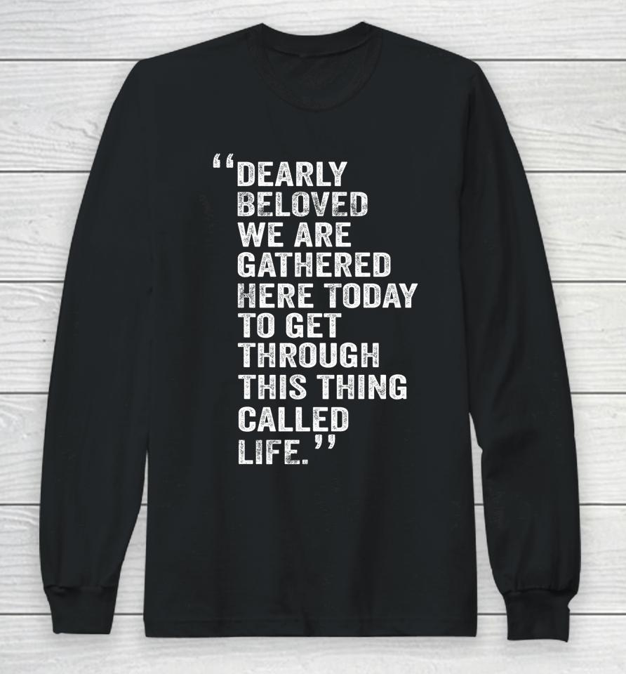 Dearly Beloved We Are Gathered Here Today To Get Through Long Sleeve T-Shirt