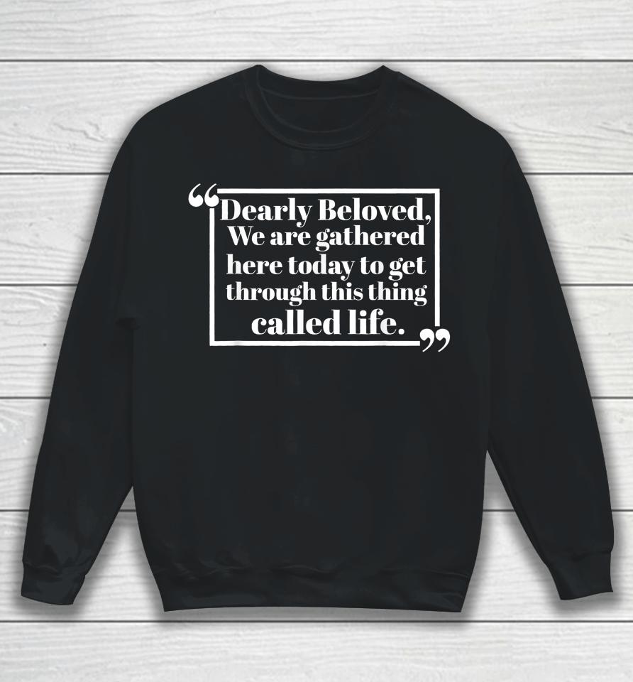 Dearly Beloved We Are Gathered Here Today To Get Through Sweatshirt