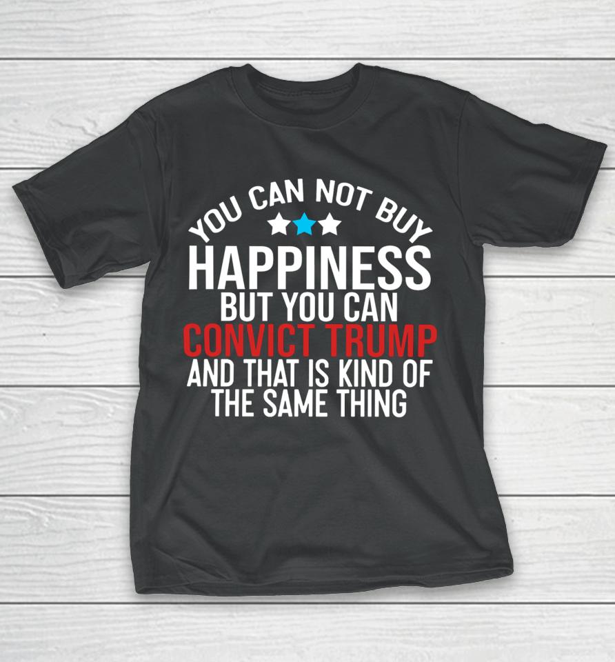 Deborah.nicki You Can Not Buy Happiness But You Can Convict Trump And That Is Kind Of The Same Thing T-Shirt