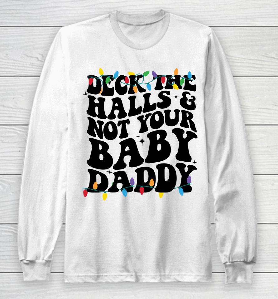 Deck The Halls And Not Your Baby Daddy Long Sleeve T-Shirt