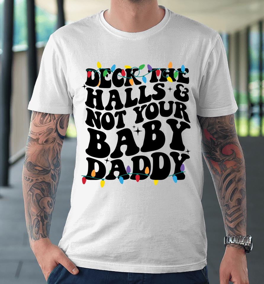 Deck The Halls And Not Your Baby Daddy Premium T-Shirt