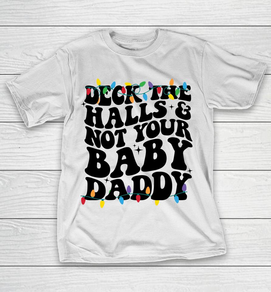 Deck The Halls And Not Your Baby Daddy T-Shirt