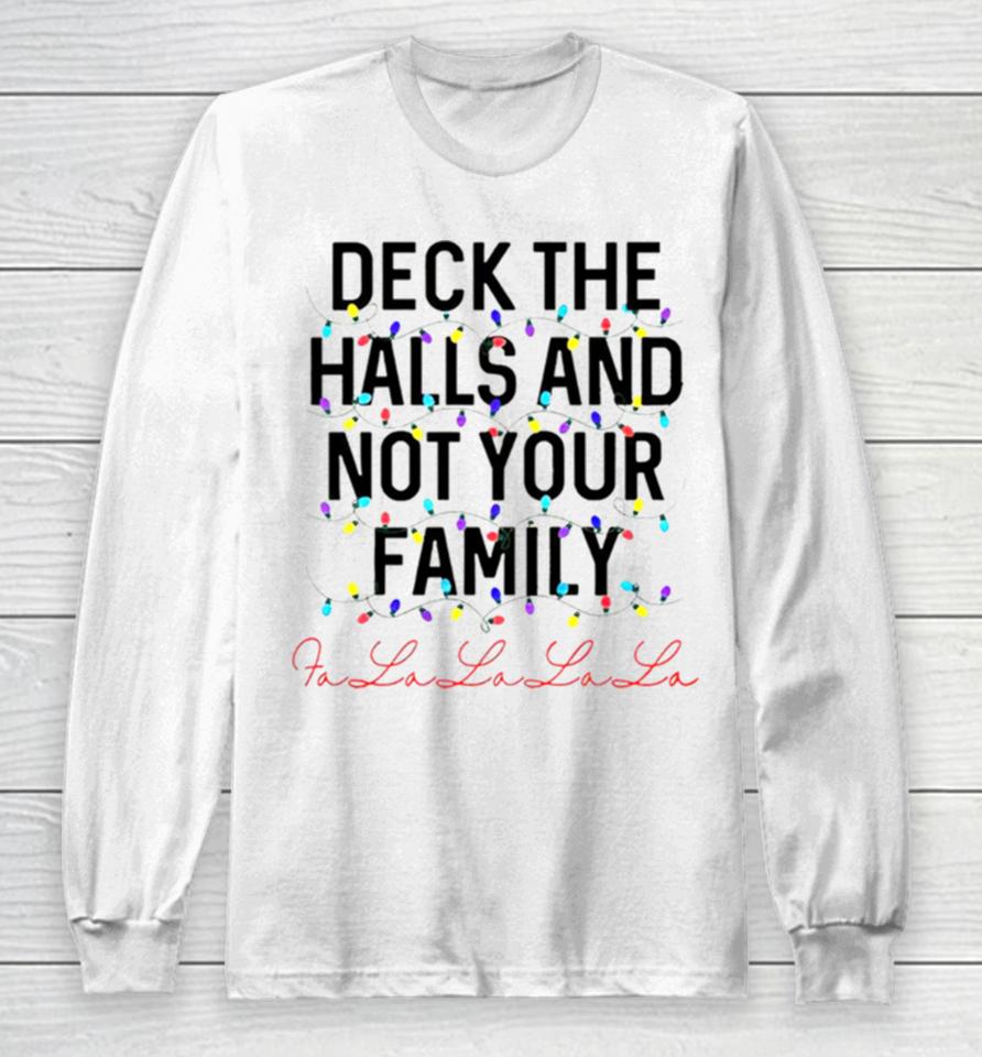 Deck The Halls And Not Your Family Christmas Fa La La La La Long Sleeve T-Shirt