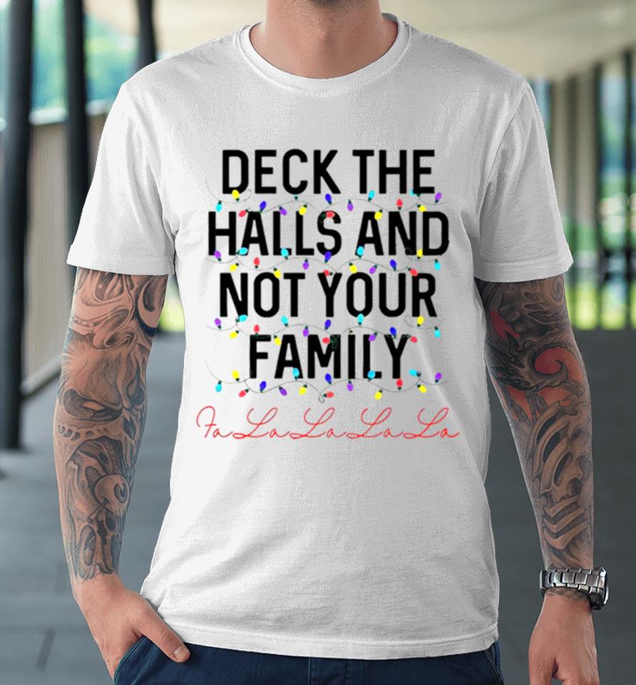 Deck The Halls And Not Your Family Christmas Fa La La La La Premium T-Shirt