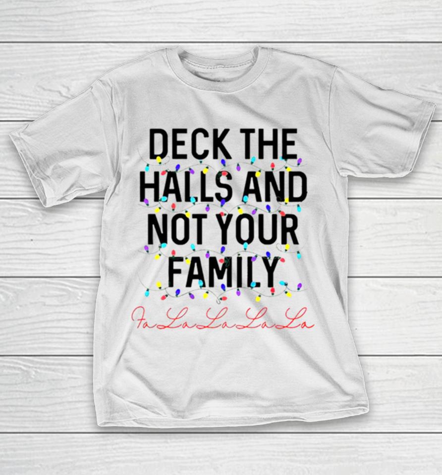 Deck The Halls And Not Your Family Christmas Fa La La La La T-Shirt