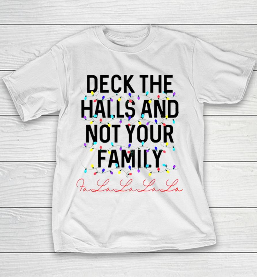 Deck The Halls And Not Your Family Christmas Fa La La La La Youth T-Shirt