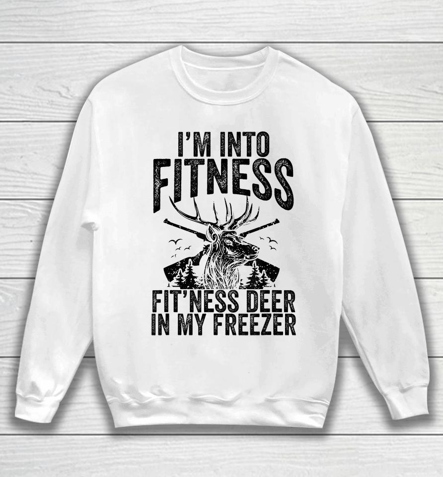 Deer Hunting I'm Into Fitness Fit'ness Deer In My Freezer Sweatshirt