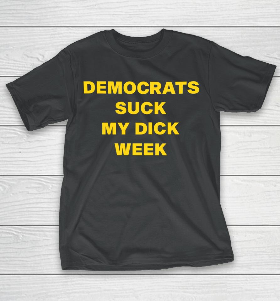 Democrats Suck My Dick Weel  Copy T-Shirt
