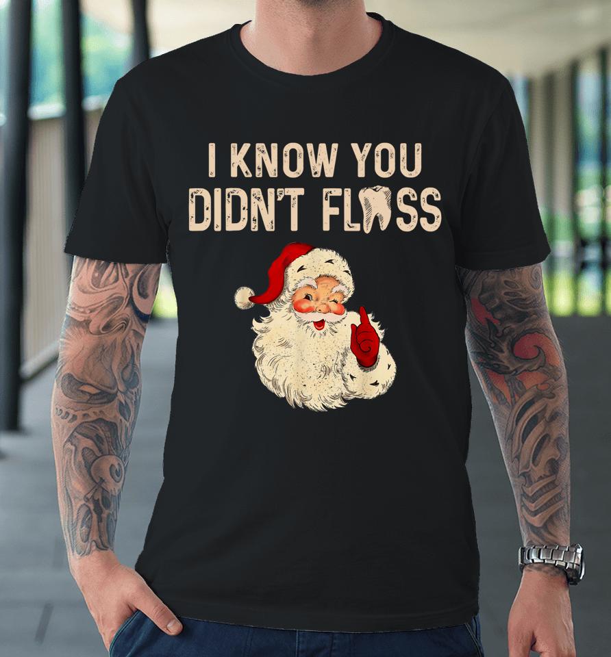 Dentist Dental Christmas Funny Santa I Know You Didn't Floss Premium T-Shirt