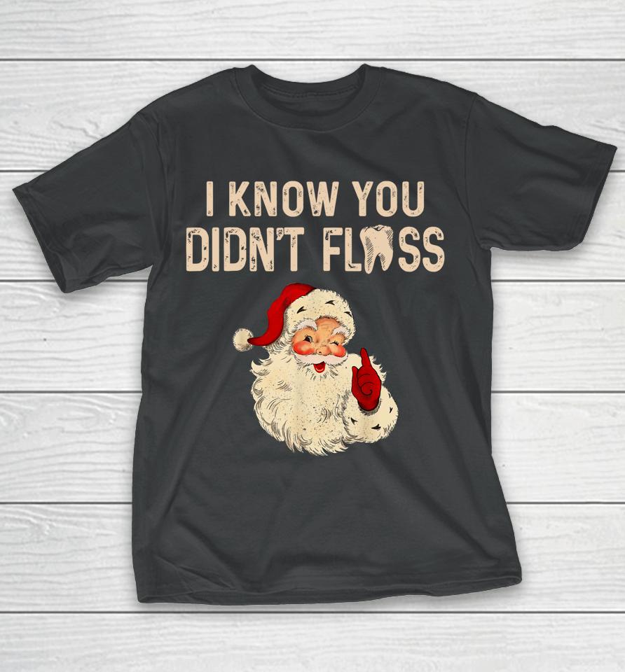 Dentist Dental Christmas Funny Santa I Know You Didn't Floss T-Shirt