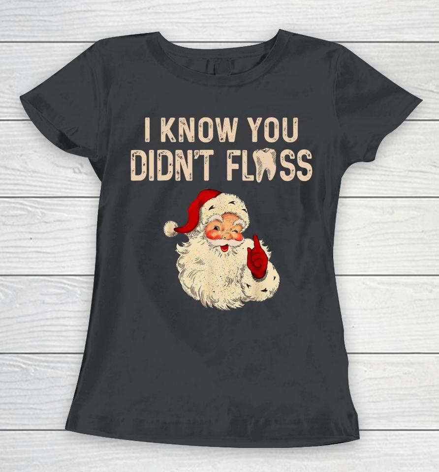 Dentist Dental Christmas Funny Santa I Know You Didn't Floss Women T-Shirt