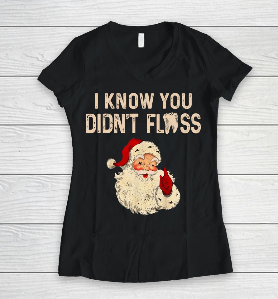 Dentist Dental Christmas Funny Santa I Know You Didn't Floss Women V-Neck T-Shirt