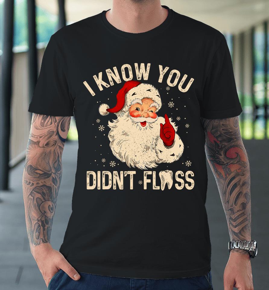 Dentist Dental Christmas Santa I Know You Didn't Floss Premium T-Shirt