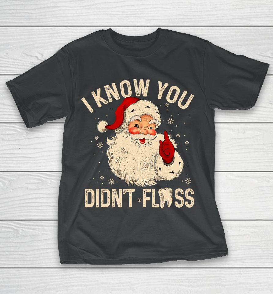 Dentist Dental Christmas Santa I Know You Didn't Floss T-Shirt