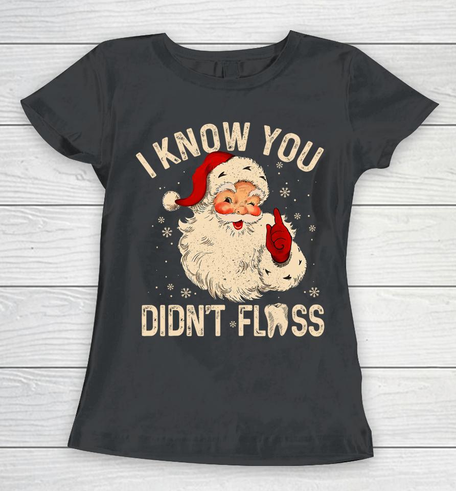 Dentist Dental Christmas Santa I Know You Didn't Floss Women T-Shirt