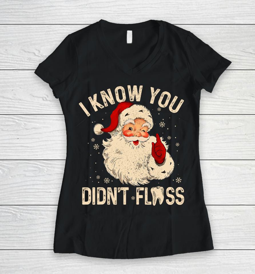 Dentist Dental Christmas Santa I Know You Didn't Floss Women V-Neck T-Shirt