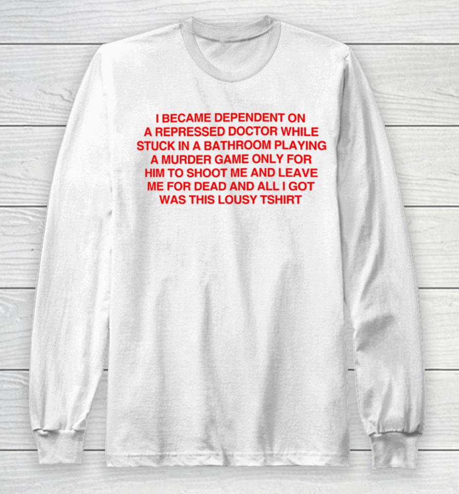 Depop Merch Aligne I Became Depentdent On A Repressed Doctor While Stuck In A Bathroom Long Sleeve T-Shirt
