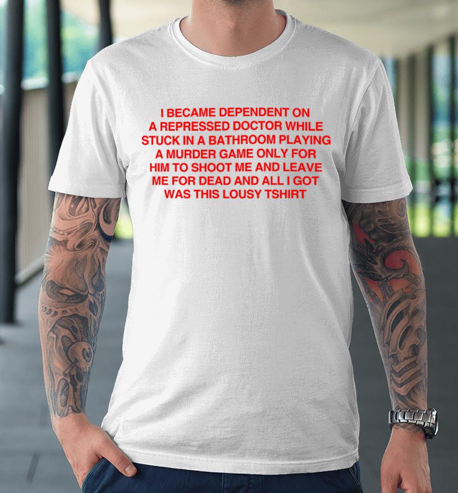Depop Merch Aligne I Became Depentdent On A Repressed Doctor While Stuck In A Bathroom Premium T-Shirt