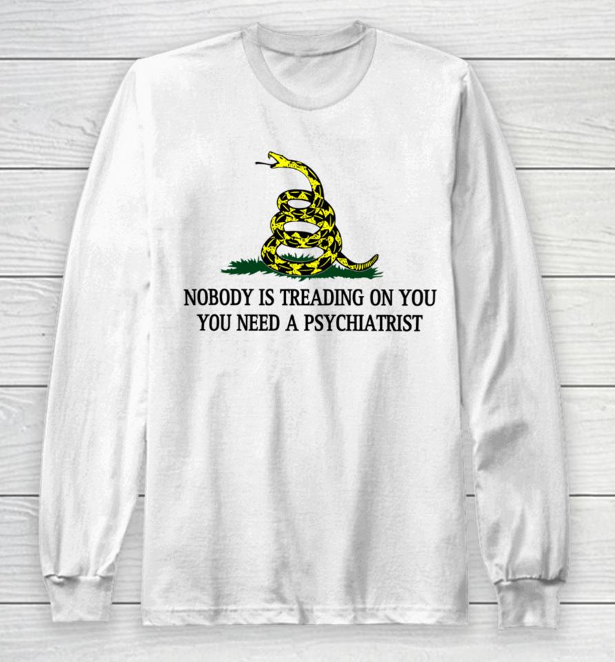 Derekneverfails Nobody Is Treading On You You Need A Psychiatrist Long Sleeve T-Shirt