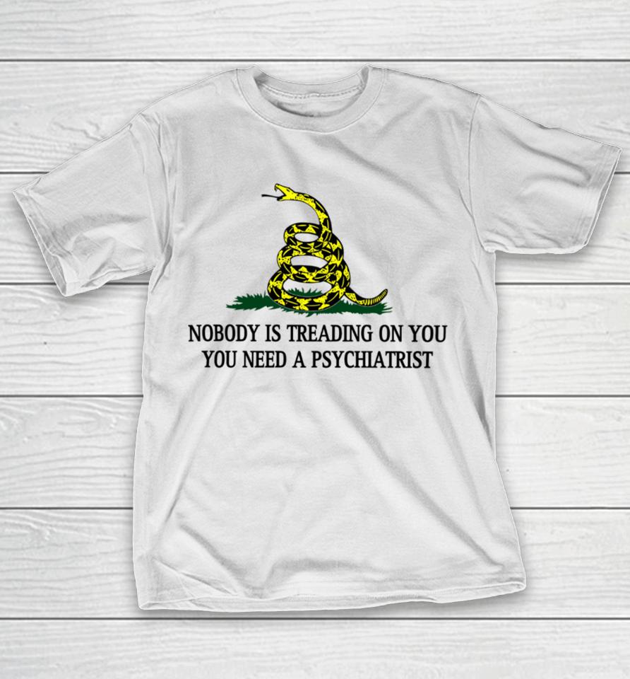 Derekneverfails Nobody Is Treading On You You Need A Psychiatrist T-Shirt